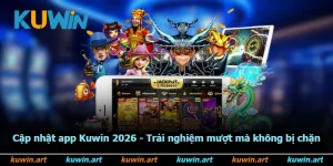 Cập Nhật App Kuwin 2026 - Trải Nghiệm Mượt Mà Không Bị Chặn