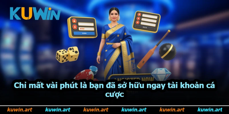 Chỉ mất vài phút là bạn đã sở hữu ngay tài khoản cá cược