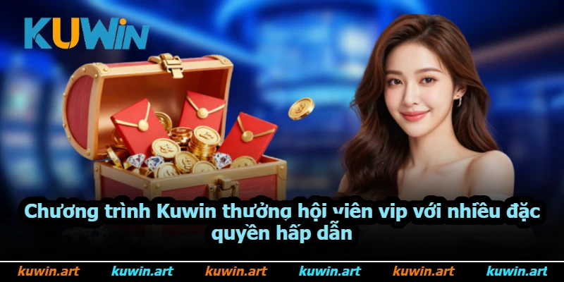 Chương trình Kuwin thưởng hội viên vip với nhiều đặc quyền hấp dẫn