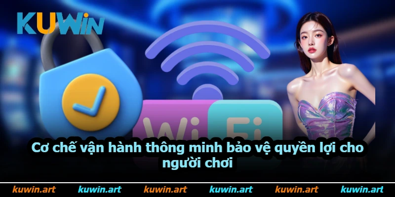 Cơ chế vận hành thông minh bảo vệ quyền lợi cho người chơi
