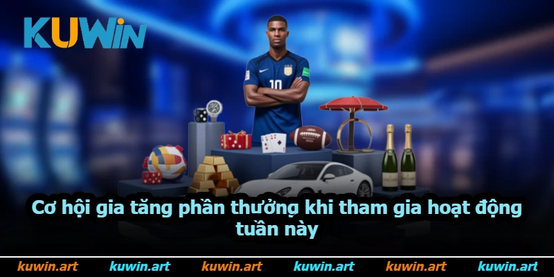 Cơ hội gia tăng phần thưởng khi tham gia hoạt động tuần này