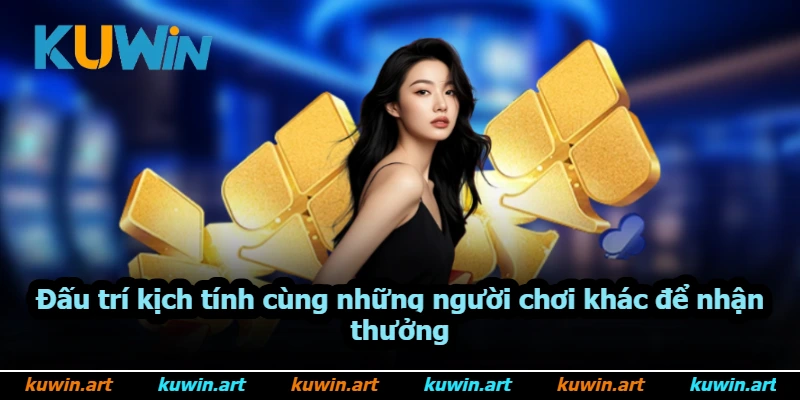 Đấu trí kịch tính cùng những người chơi khác để nhận thưởng