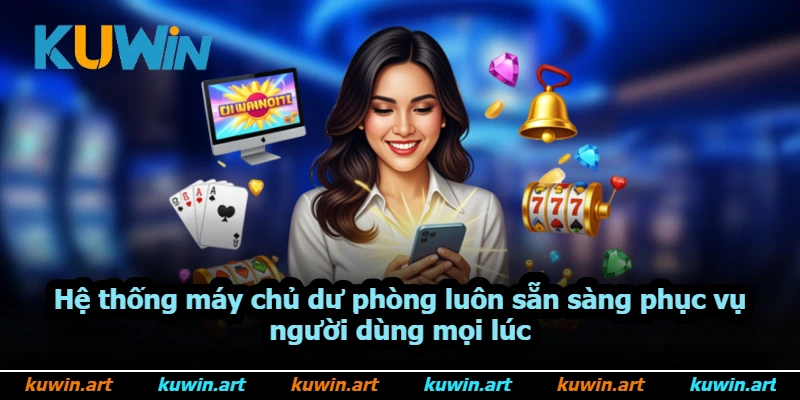 Hệ thống máy chủ dự phòng luôn sẵn sàng phục vụ người dùng mọi lúc