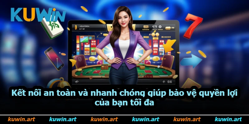Kết nối an toàn và nhanh chóng giúp bảo vệ quyền lợi của bạn tối đa