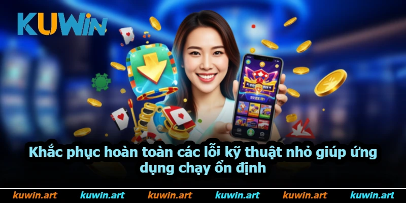 Khắc phục hoàn toàn các lỗi kỹ thuật nhỏ giúp ứng dụng chạy ổn định