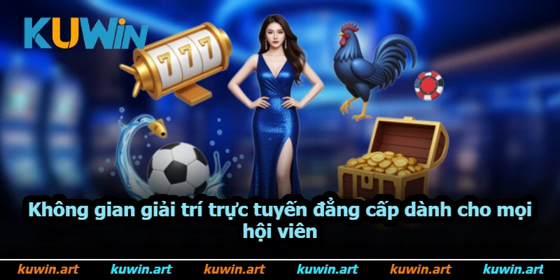 Không gian giải trí trực tuyến đẳng cấp dành cho mọi hội viên