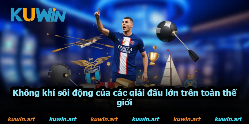 Không khí sôi động của các giải đấu lớn trên toàn thế giới