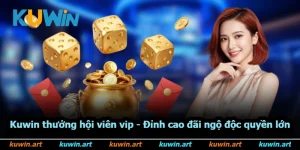 Kuwin Thưởng Hội Viên Vip - Đỉnh Cao Đãi Ngộ Độc Quyền Lớn