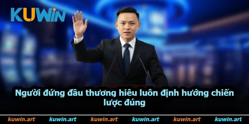Người đứng đầu thương hiệu luôn định hướng chiến lược đúng Người đứng đầu thương hiệu luôn định hướng chiến lược đúng