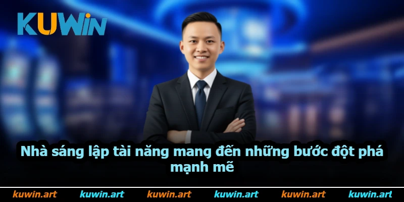 Nhà sáng lập tài năng mang đến những bước đột phá mạnh mẽ Nhà sáng lập tài năng mang đến những bước đột phá mạnh mẽ