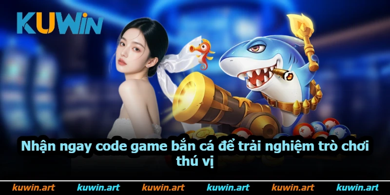 Nhận ngay code game bắn cá để trải nghiệm trò chơi thú vị Nhận ngay code game bắn cá để trải nghiệm trò chơi thú vị