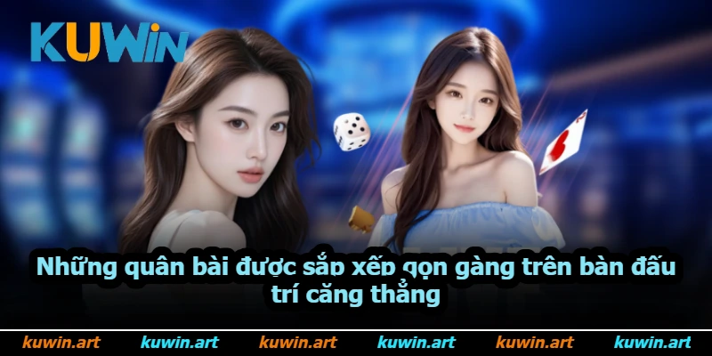 Những quân bài được sắp xếp gọn gàng trên bàn đấu trí căng thẳng