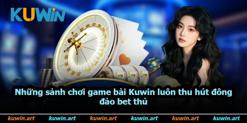 Những sảnh chơi game bài Kuwin luôn thu hút đông đảo bet thủ