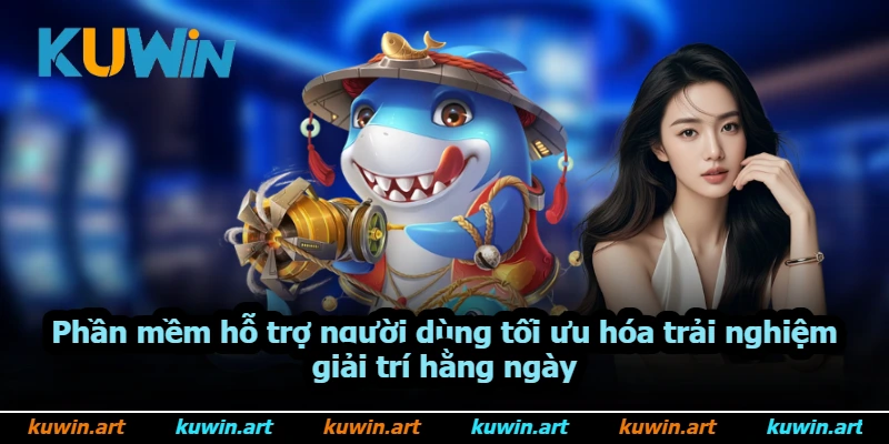 Phần mềm hỗ trợ người dùng tối ưu hóa trải nghiệm giải trí hằng ngày