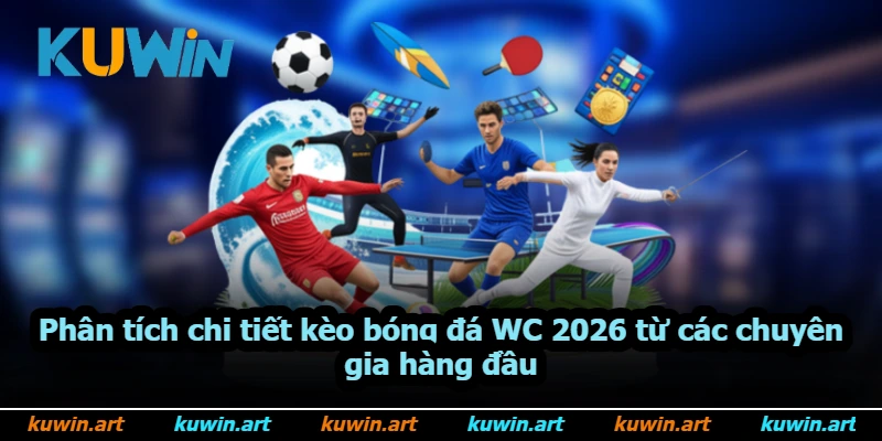 Phân tích chi tiết kèo bóng đá WC 2026 từ các chuyên gia hàng đầu