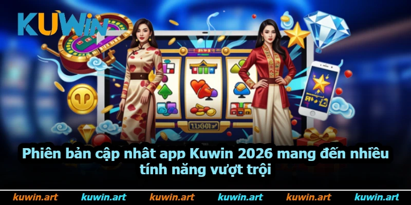 Phiên bản cập nhật app Kuwin 2026 mang đến nhiều tính năng vượt trội