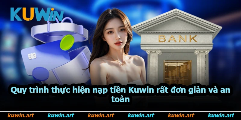 Quy trình thực hiện nạp tiền Kuwin rất đơn giản và an toàn