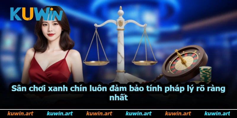 Sân chơi xanh chín luôn đảm bảo tính pháp lý rõ ràng nhất