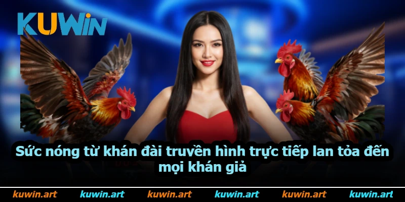 Sức nóng từ khán đài truyền hình trực tiếp lan tỏa đến mọi khán giả
