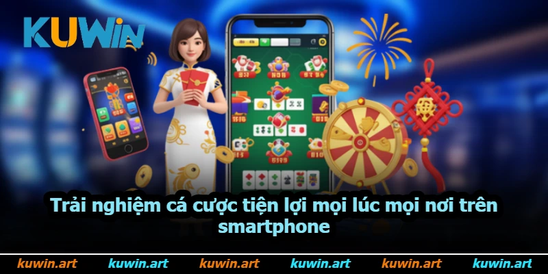 Trải nghiệm cá cược tiện lợi mọi lúc mọi nơi trên smartphone