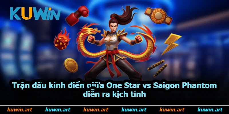 Trận đấu kinh điển giữa One Star vs Saigon Phantom diễn ra kịch tính