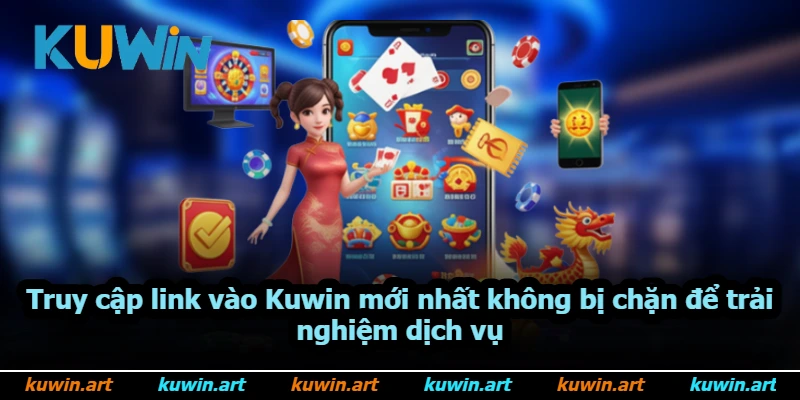 Truy cập link vào Kuwin mới nhất không bị chặn để trải nghiệm dịch vụ