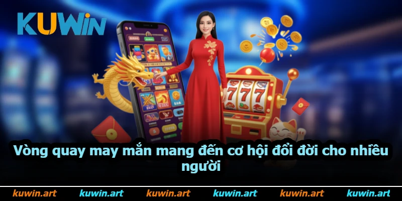 Vòng quay may mắn mang đến cơ hội đổi đời cho nhiều người